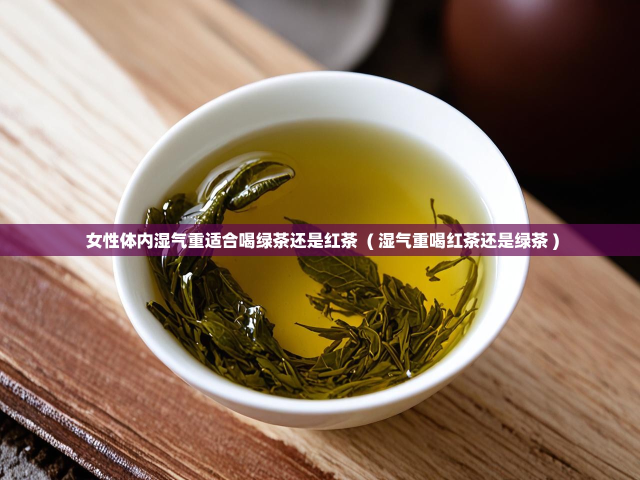  女性体内湿气重适合喝绿茶还是红茶  ( 湿气重喝红茶还是绿茶 )