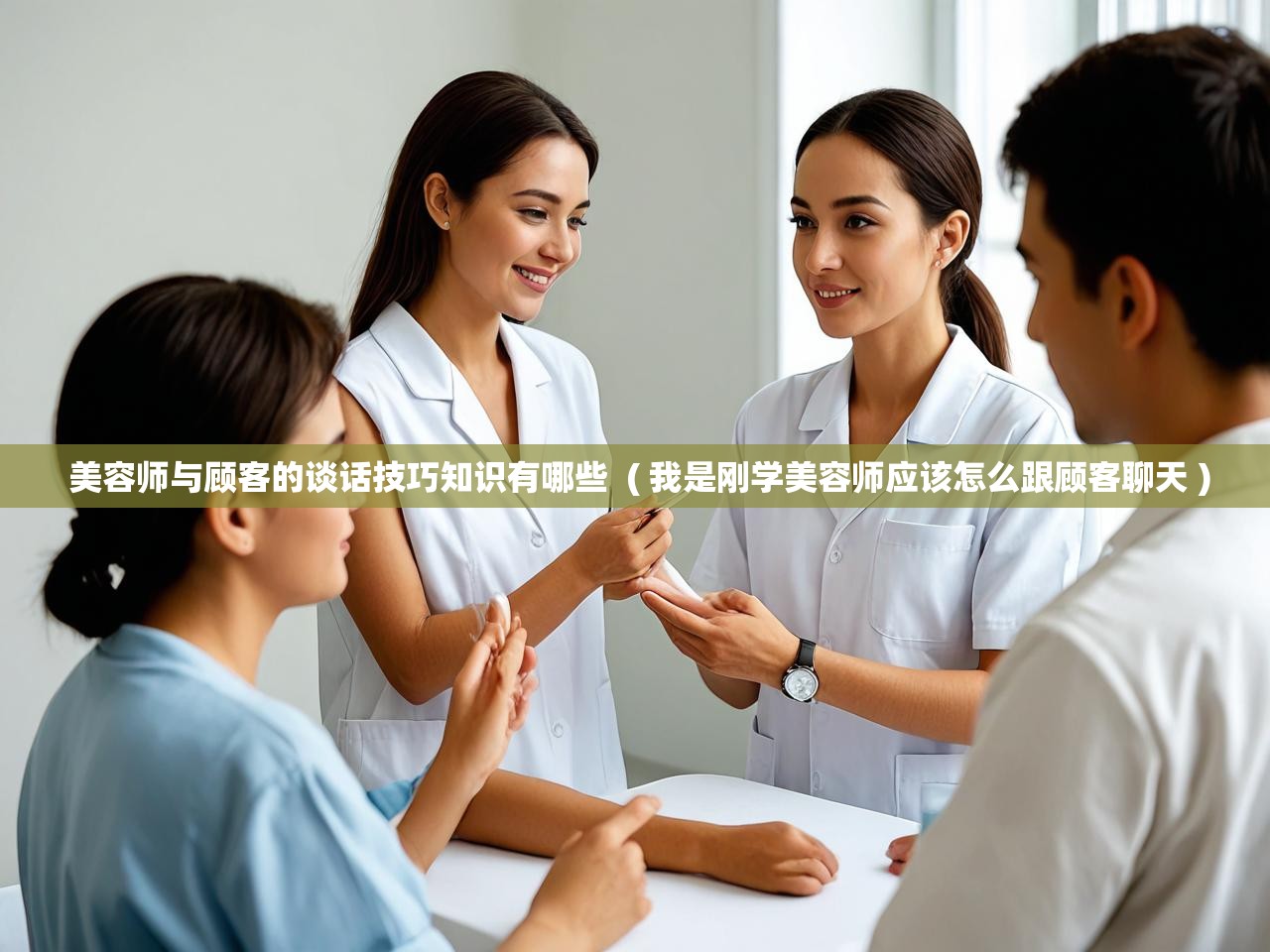  美容师与顾客的谈话技巧知识有哪些  ( 我是刚学美容师应该怎么跟顾客聊天 )