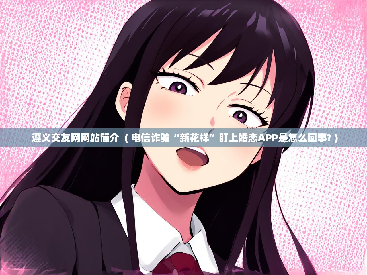  遵义交友网网站简介  ( 电信诈骗“新花样”盯上婚恋APP是怎么回事? )