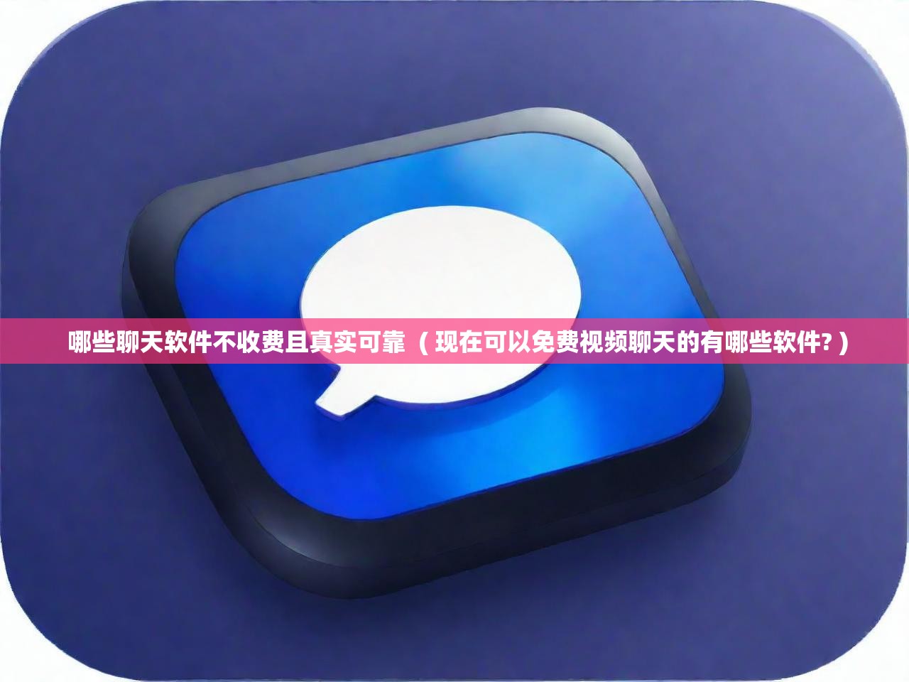  哪些聊天软件不收费且真实可靠  ( 现在可以免费视频聊天的有哪些软件? )