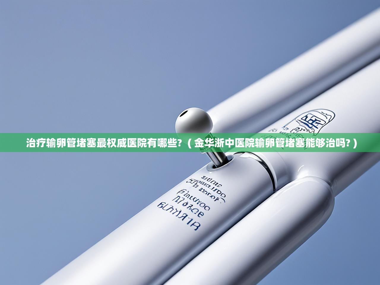  治疗输卵管堵塞最权威医院有哪些?  ( 金华浙中医院输卵管堵塞能够治吗? )