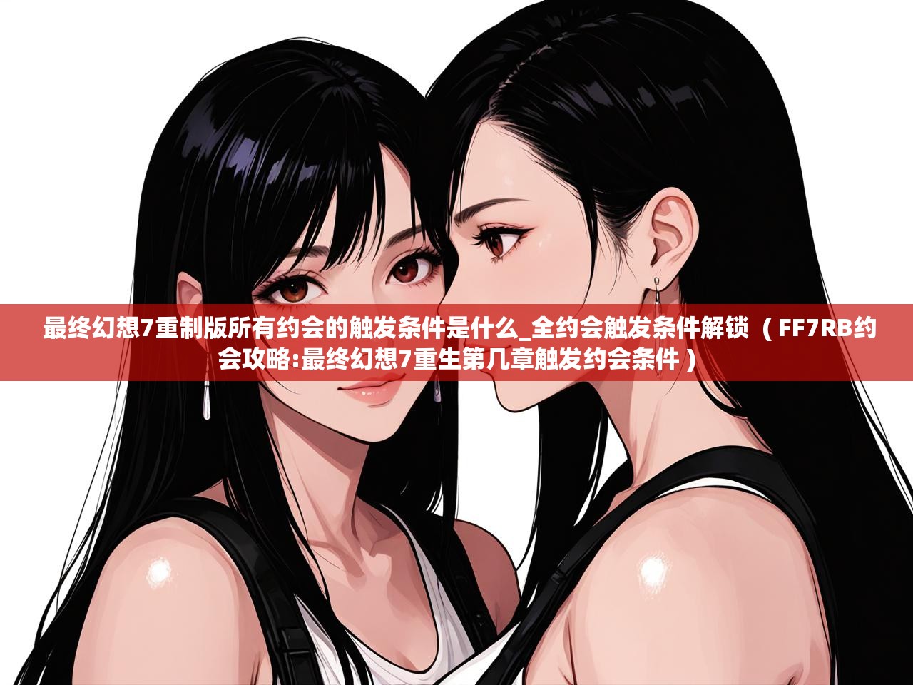  最终幻想7重制版所有约会的触发条件是什么_全约会触发条件解锁  ( FF7RB约会攻略:最终幻想7重生第几章触发约会条件 )