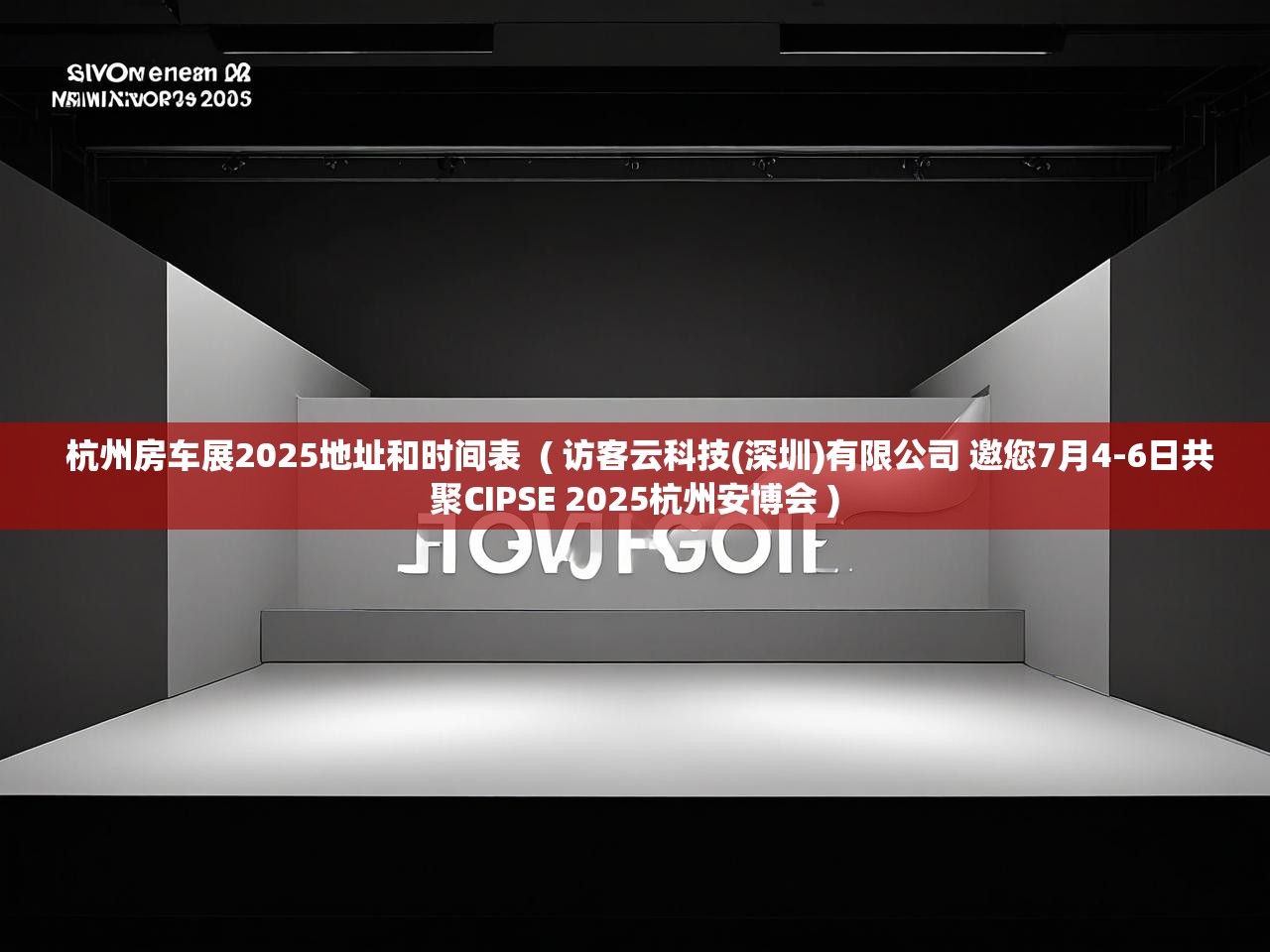  杭州房车展2025地址和时间表  ( 访客云科技(深圳)有限公司 邀您7月4-6日共聚CIPSE 2025杭州安博会 )
