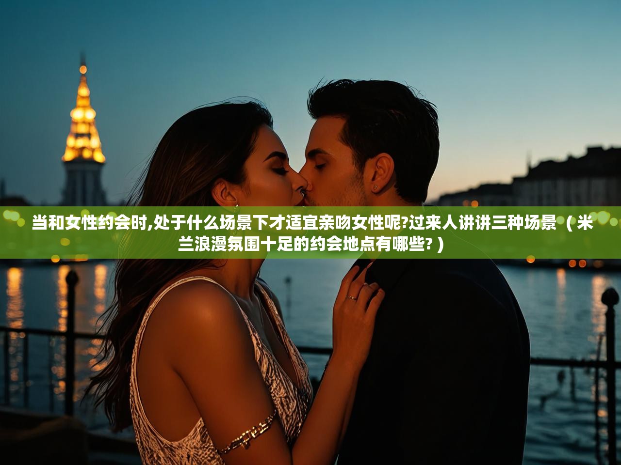  当和女性约会时,处于什么场景下才适宜亲吻女性呢?过来人讲讲三种场景  ( 米兰浪漫氛围十足的约会地点有哪些? )