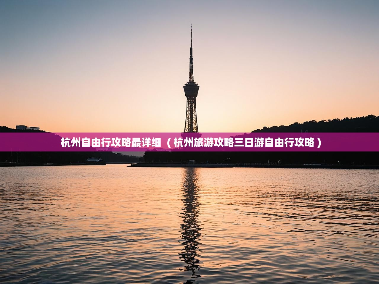  杭州自由行攻略最详细  ( 杭州旅游攻略三日游自由行攻略 )