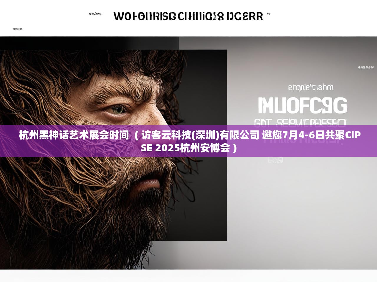  杭州黑神话艺术展会时间  ( 访客云科技(深圳)有限公司 邀您7月4-6日共聚CIPSE 2025杭州安博会 )