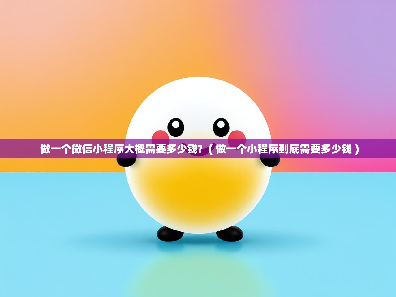  做一个微信小程序大概需要多少钱?  ( 做一个小程序到底需要多少钱 )