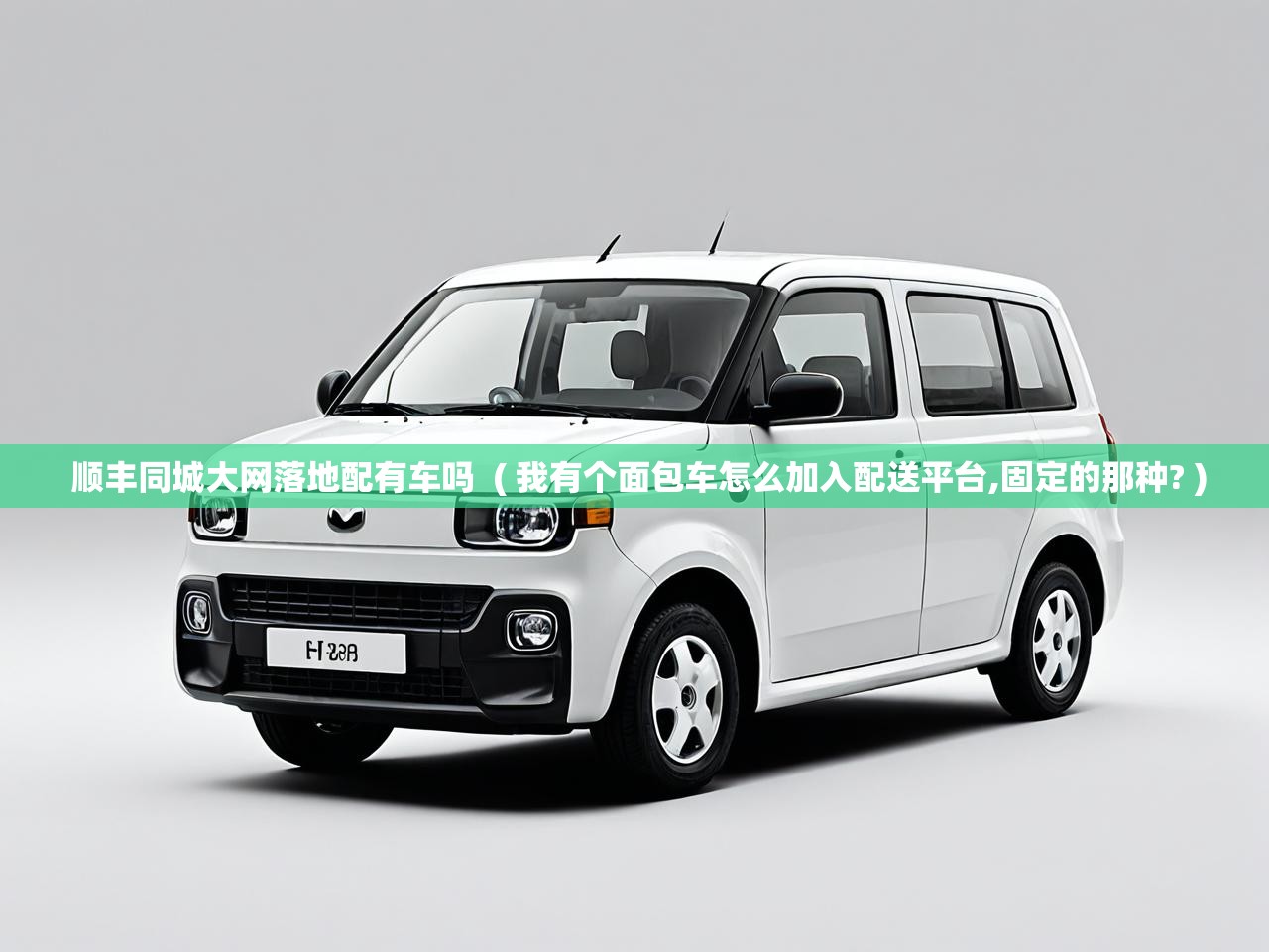  顺丰同城大网落地配有车吗  ( 我有个面包车怎么加入配送平台,固定的那种? )