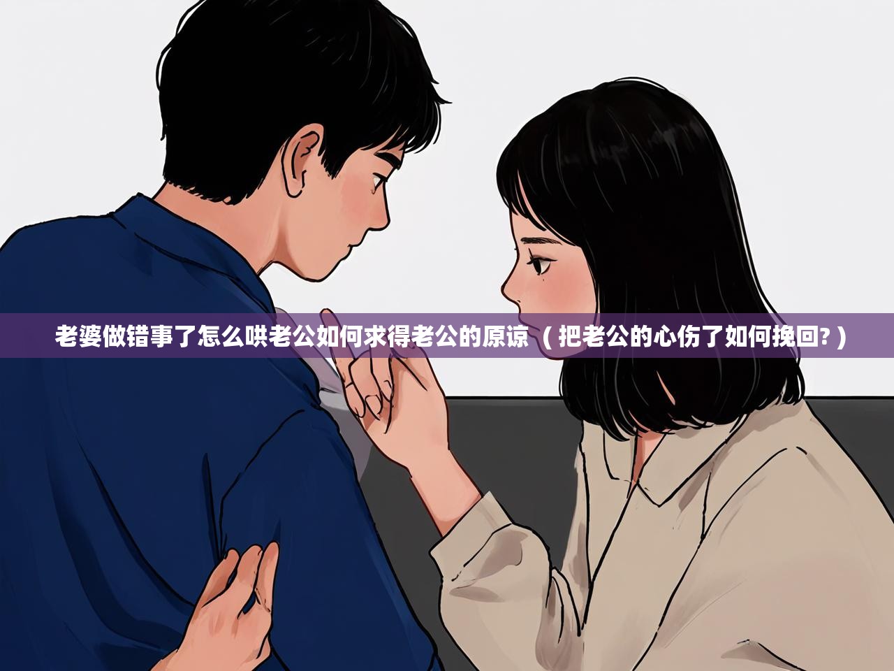  老婆做错事了怎么哄老公如何求得老公的原谅  ( 把老公的心伤了如何挽回? )