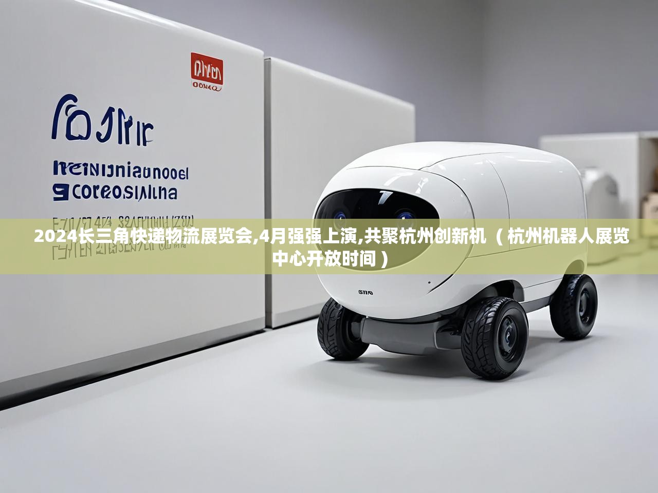  2024长三角快递物流展览会,4月强强上演,共聚杭州创新机  ( 杭州机器人展览中心开放时间 )