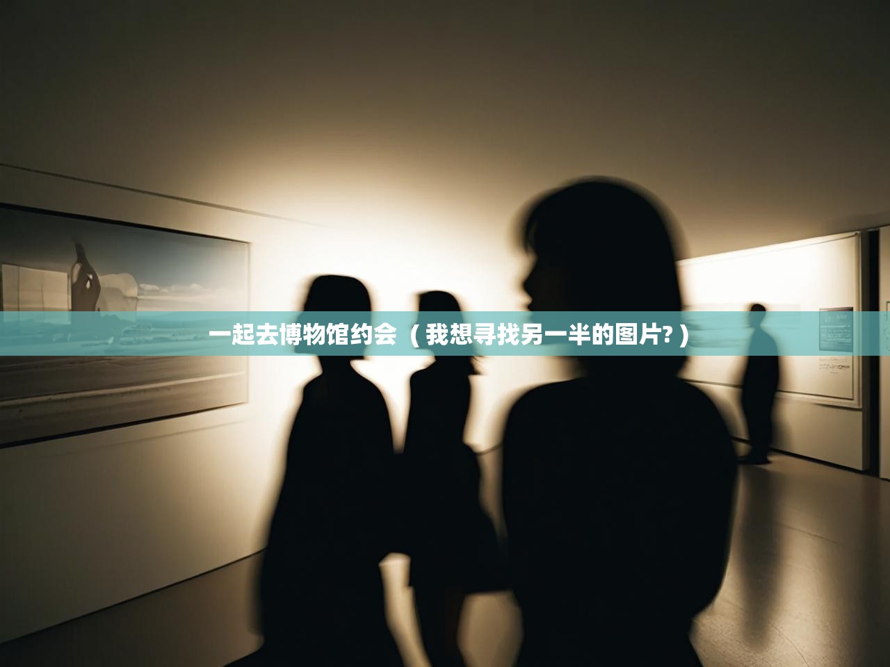  一起去博物馆约会  ( 我想寻找另一半的图片? )