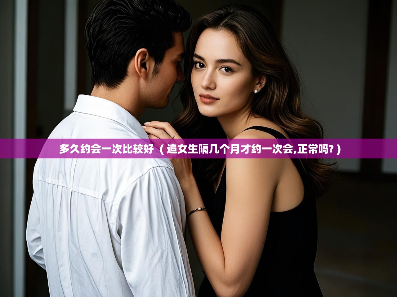  多久约会一次比较好  ( 追女生隔几个月才约一次会,正常吗? )