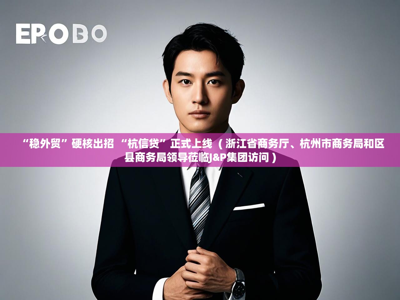  “稳外贸”硬核出招 “杭信贷”正式上线  ( 浙江省商务厅、杭州市商务局和区县商务局领导莅临J&P集团访问 )