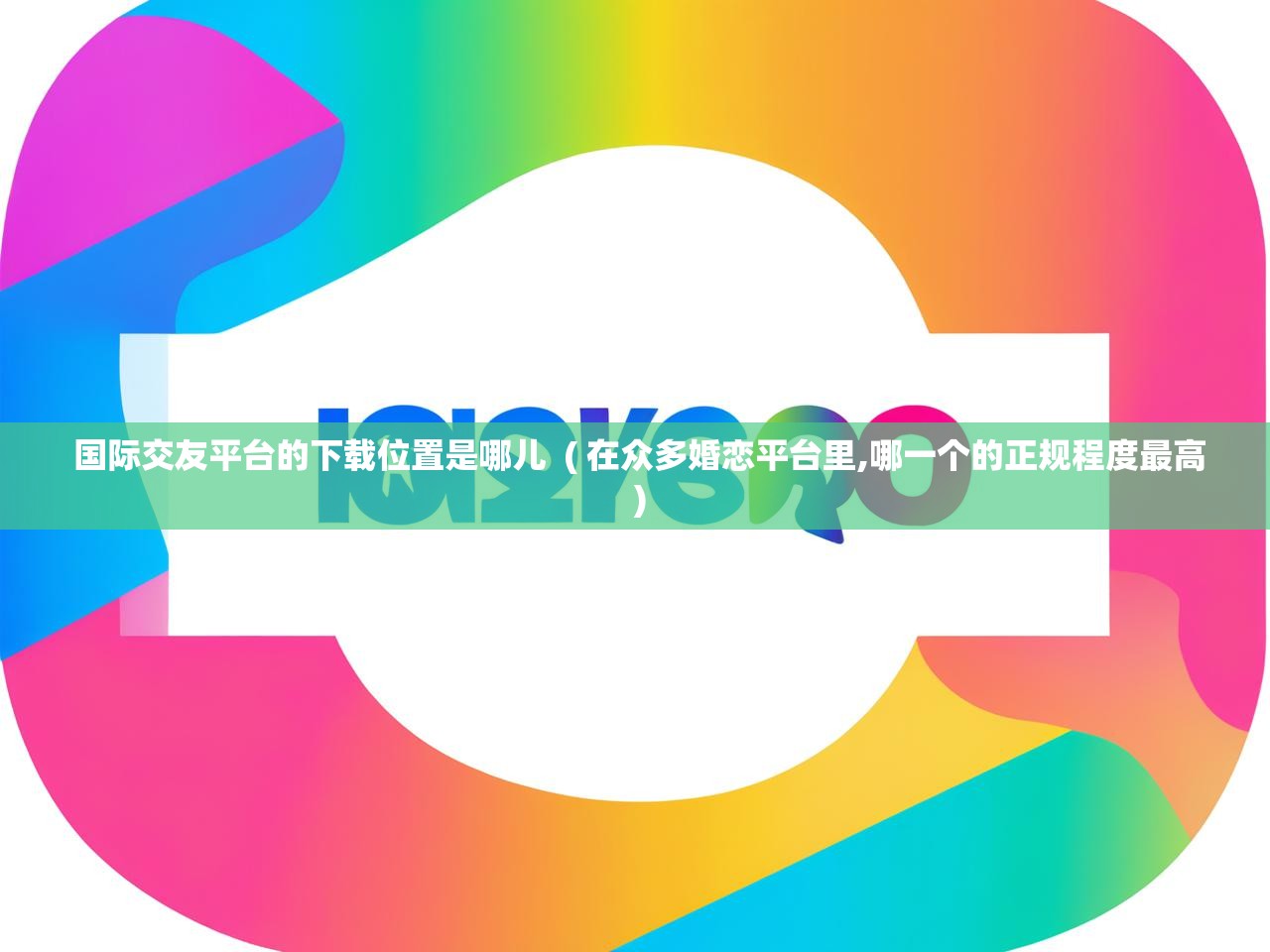  国际交友平台的下载位置是哪儿  ( 在众多婚恋平台里,哪一个的正规程度最高 )