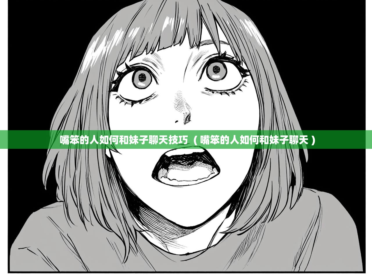  嘴笨的人如何和妹子聊天技巧  ( 嘴笨的人如何和妹子聊天 )