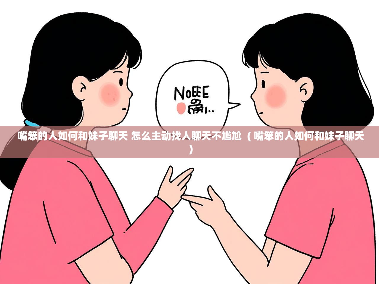  嘴笨的人如何和妹子聊天 怎么主动找人聊天不尴尬  ( 嘴笨的人如何和妹子聊天 )