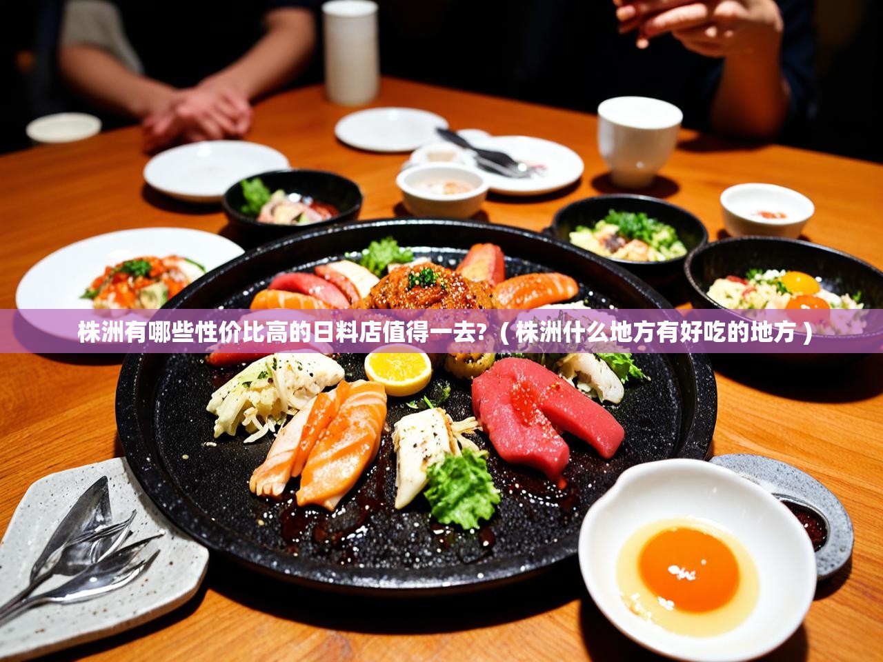  株洲有哪些性价比高的日料店值得一去?  ( 株洲什么地方有好吃的地方 )