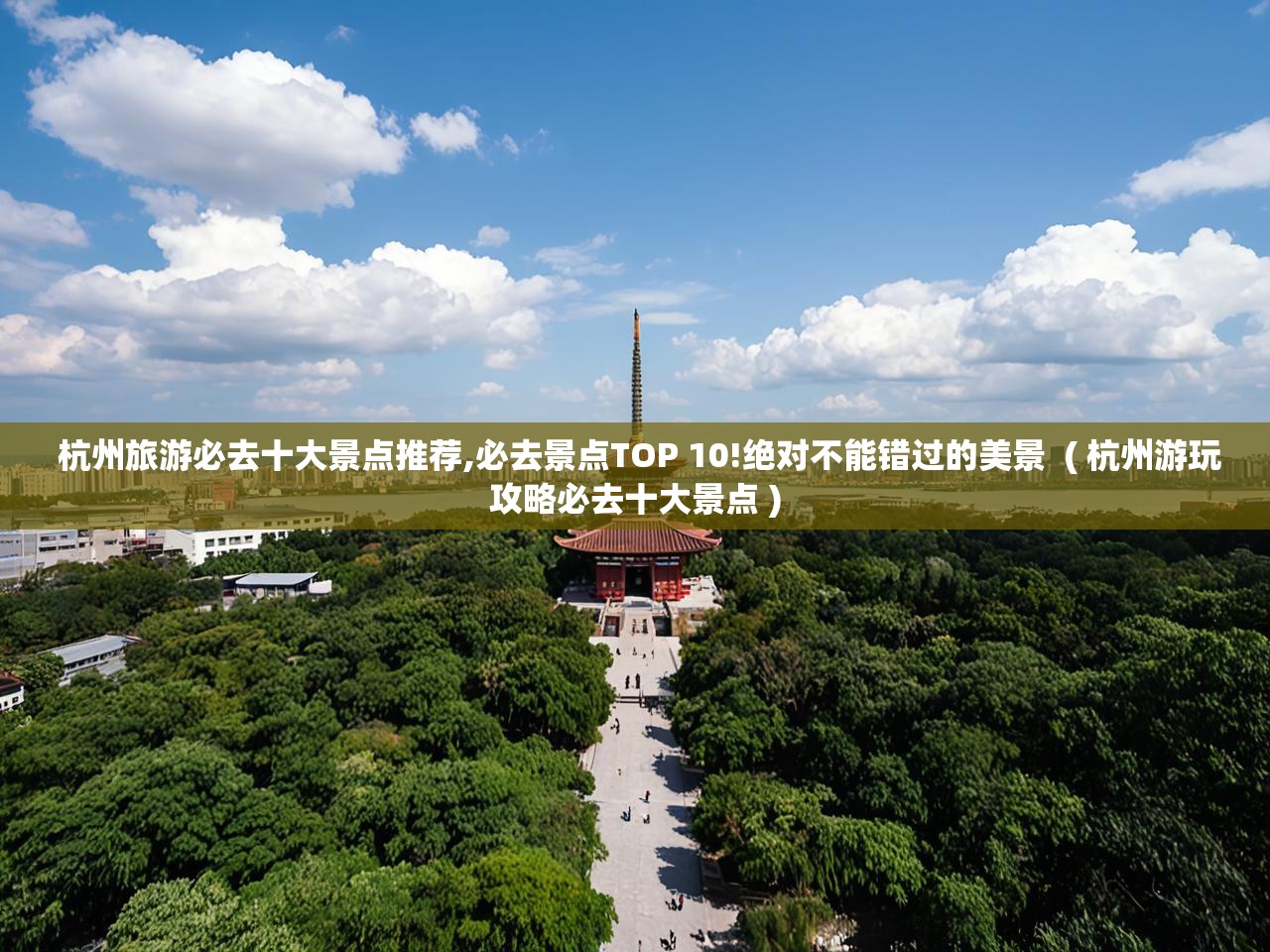  杭州旅游必去十大景点推荐,必去景点TOP 10!绝对不能错过的美景  ( 杭州游玩攻略必去十大景点 )