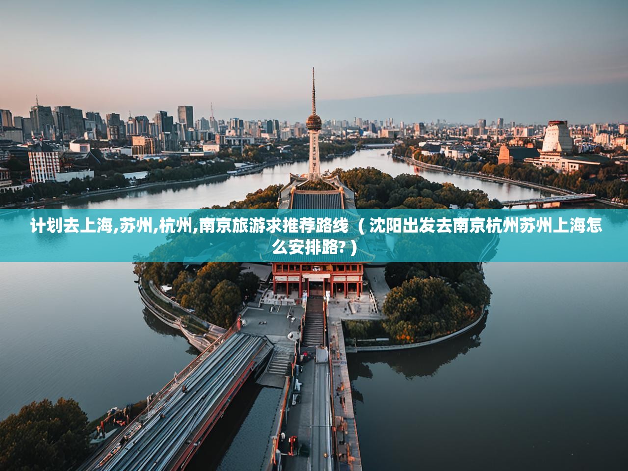  计划去上海,苏州,杭州,南京旅游求推荐路线  ( 沈阳出发去南京杭州苏州上海怎么安排路? )