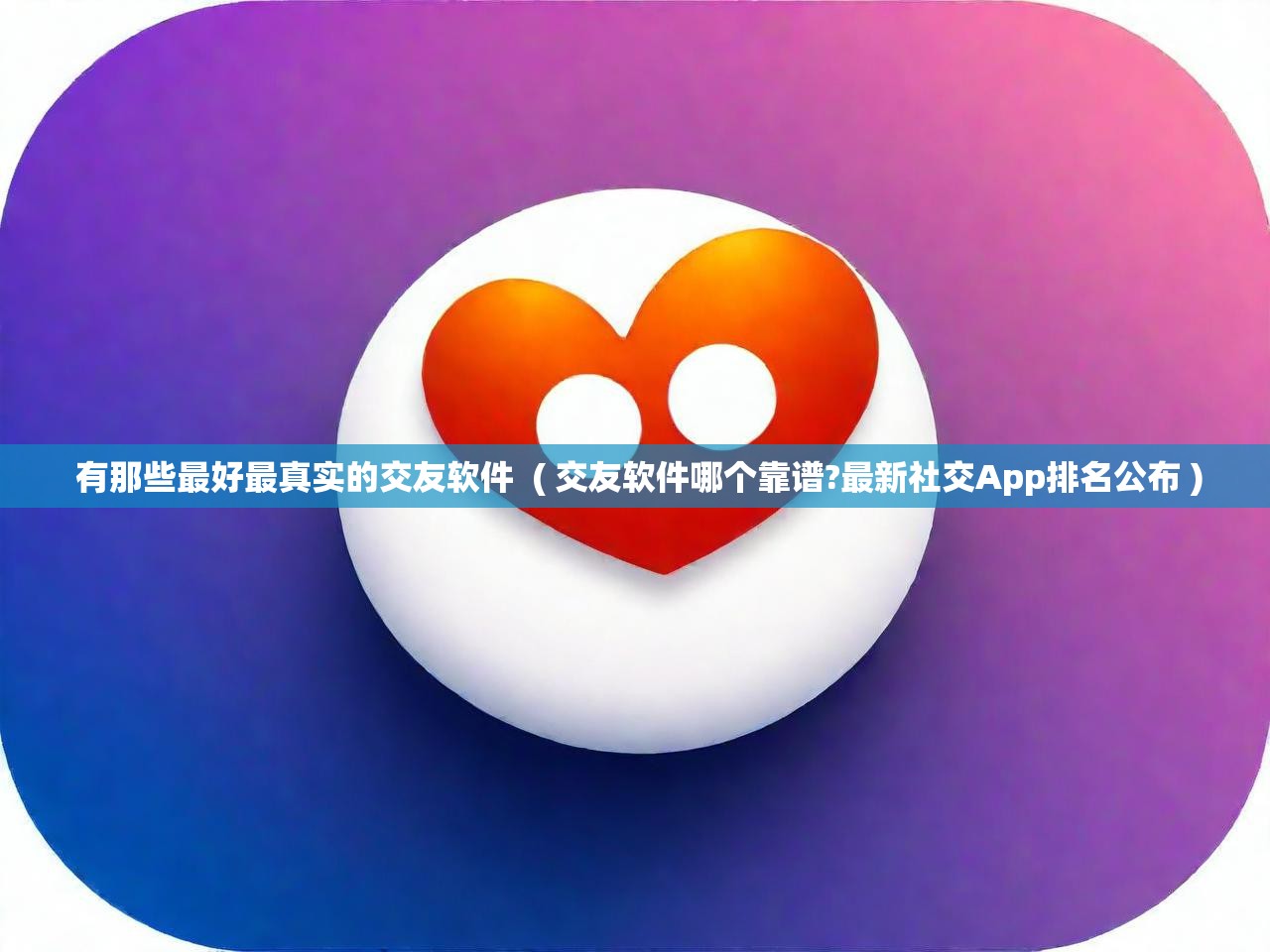  有那些最好最真实的交友软件  ( 交友软件哪个靠谱?最新社交App排名公布 )