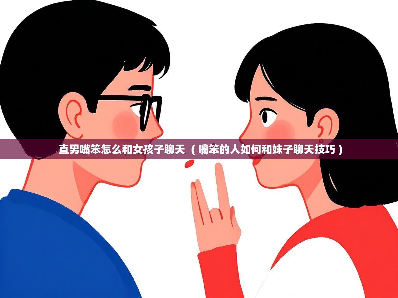  直男嘴笨怎么和女孩子聊天  ( 嘴笨的人如何和妹子聊天技巧 )