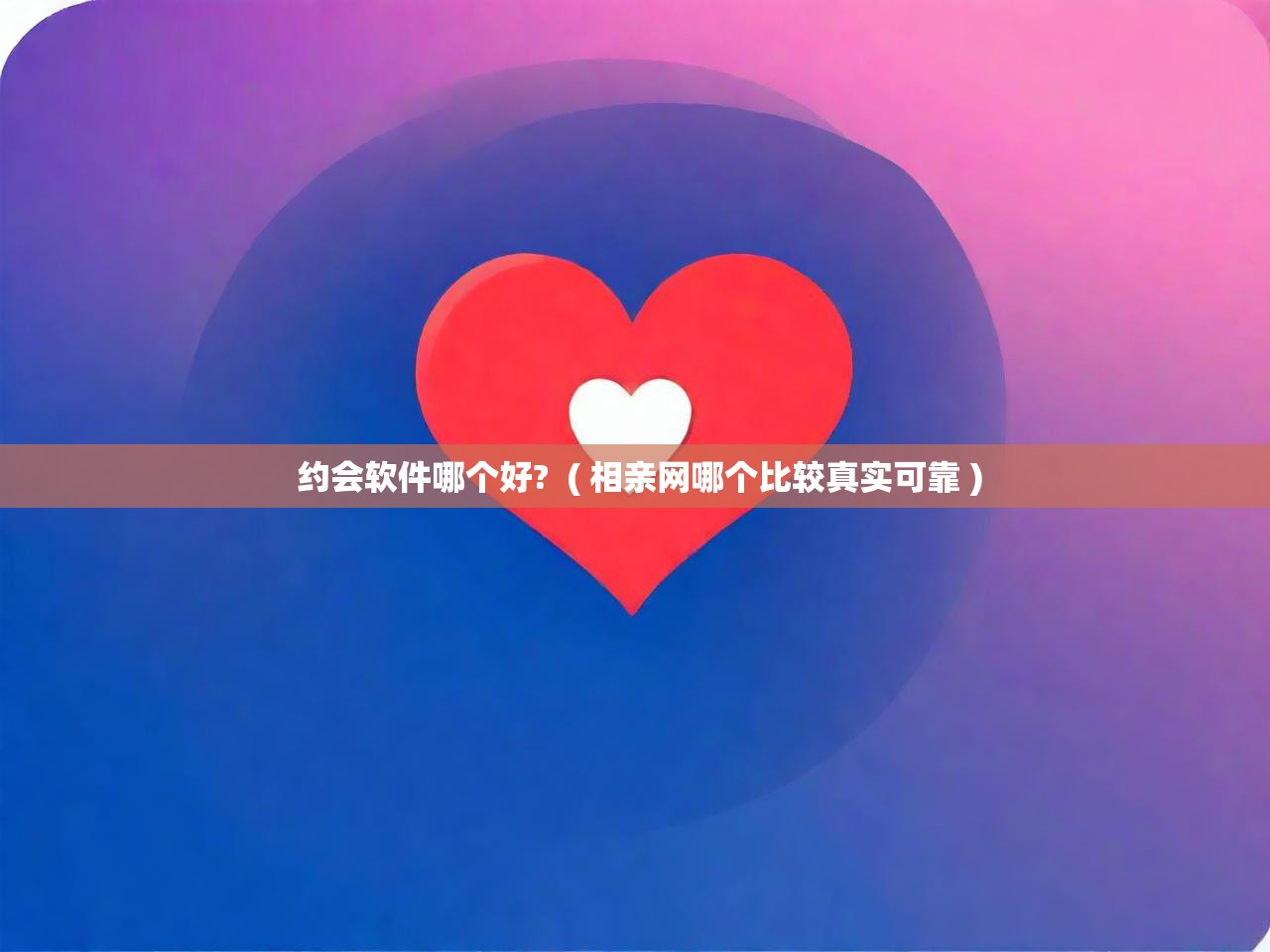  约会软件哪个好?  ( 相亲网哪个比较真实可靠 )