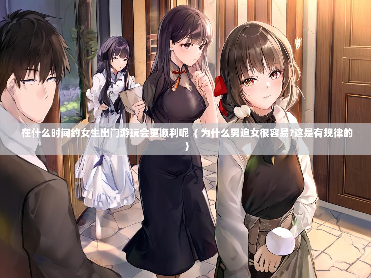  在什么时间约女生出门游玩会更顺利呢  ( 为什么男追女很容易?这是有规律的 )