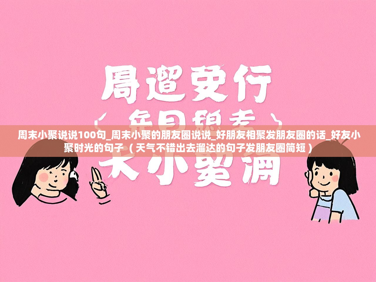  周末小聚说说100句_周末小聚的朋友圈说说_好朋友相聚发朋友圈的话_好友小聚时光的句子  ( 天气不错出去溜达的句子发朋友圈简短 )