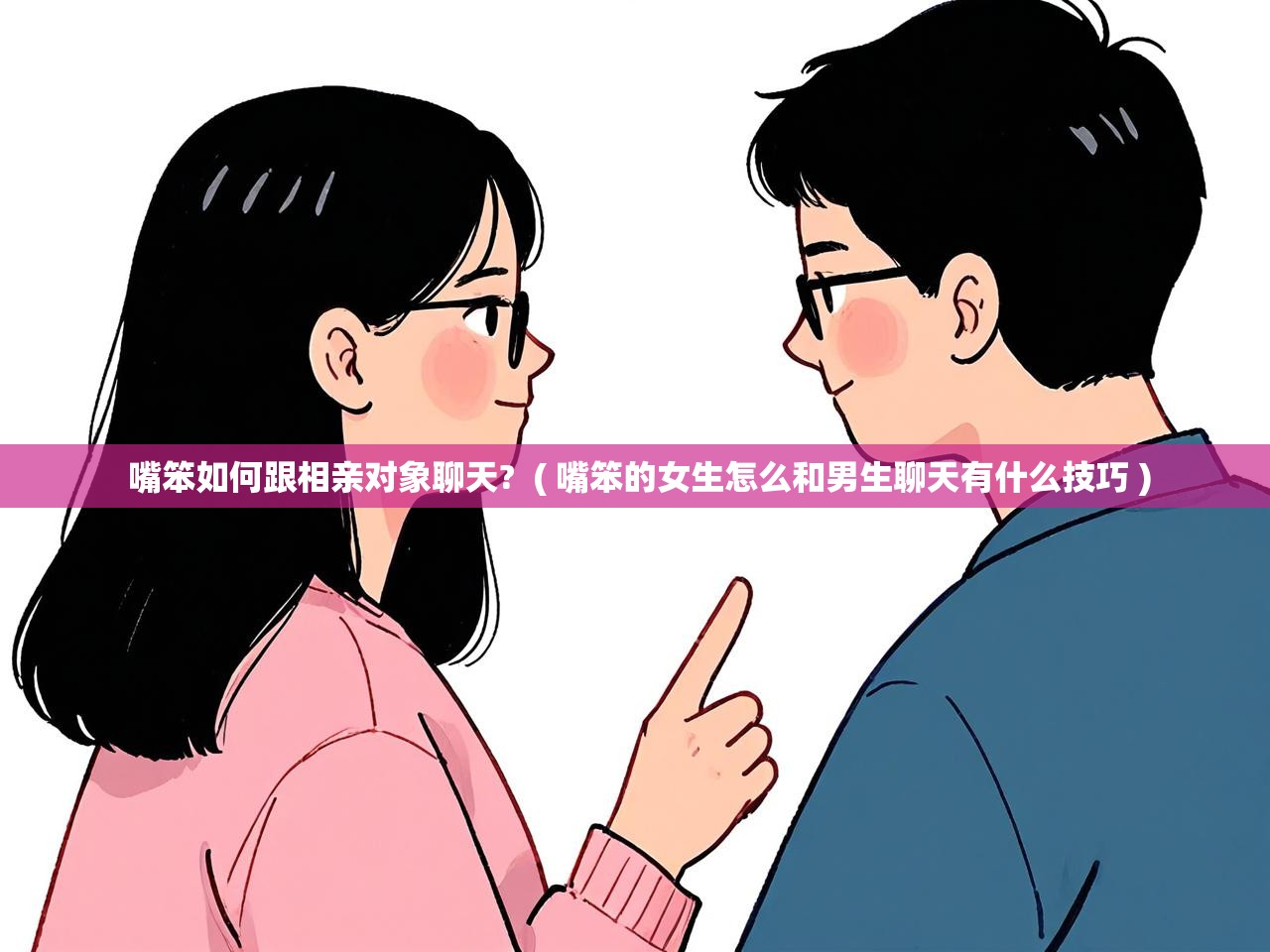  嘴笨如何跟相亲对象聊天?  ( 嘴笨的女生怎么和男生聊天有什么技巧 )