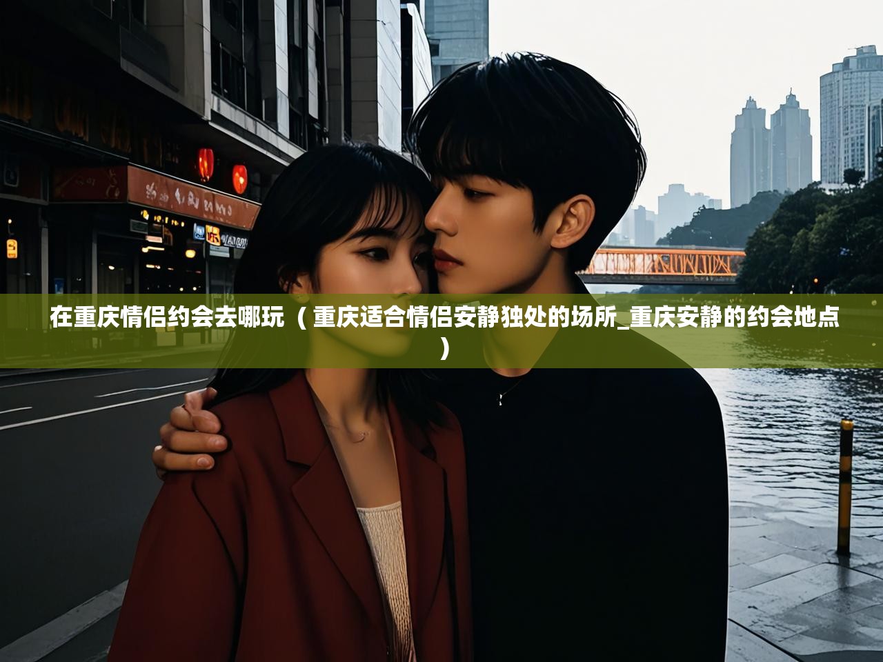  在重庆情侣约会去哪玩  ( 重庆适合情侣安静独处的场所_重庆安静的约会地点 )