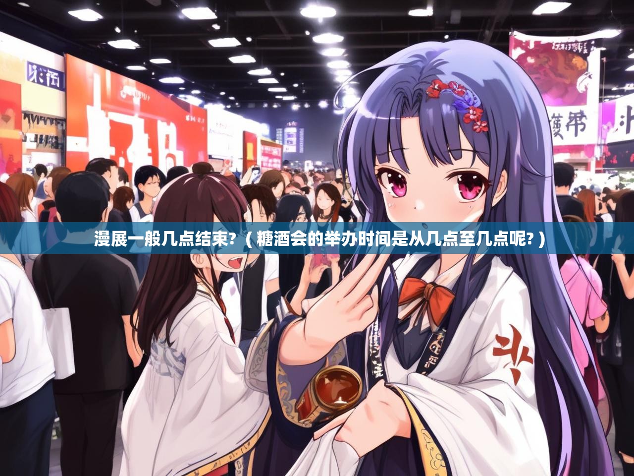 漫展一般几点结束? ( 糖酒会的举办时间是从几点至几点呢? ) 漫展一般几点结束? ( 糖酒会的举办时间是从几点至几点呢? )