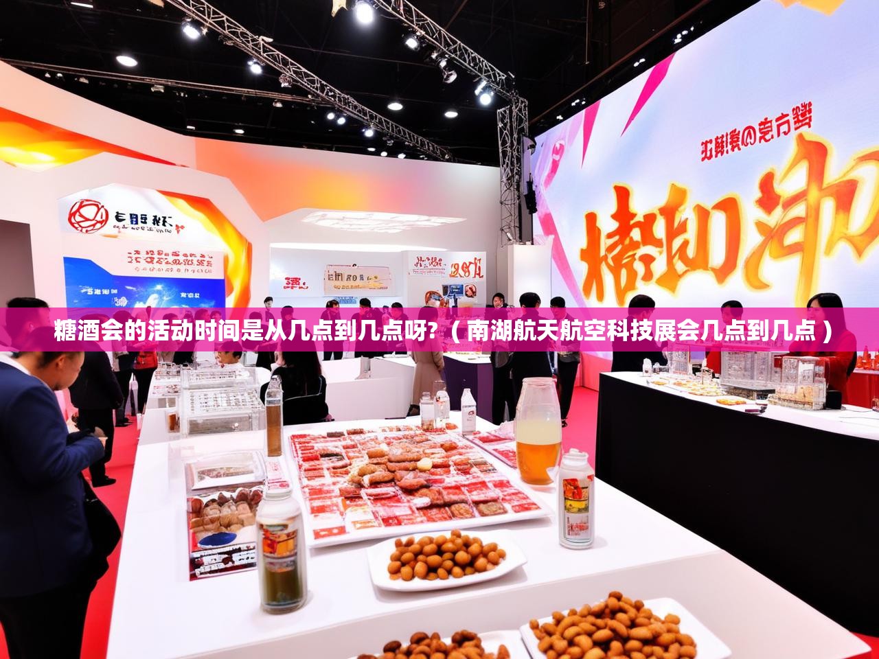 糖酒会的活动时间是从几点到几点呀? ( 南湖航天航空科技展会几点到几点 ) 糖酒会的活动时间是从几点到几点呀? ( 南湖航天航空科技展会几点到几点 )