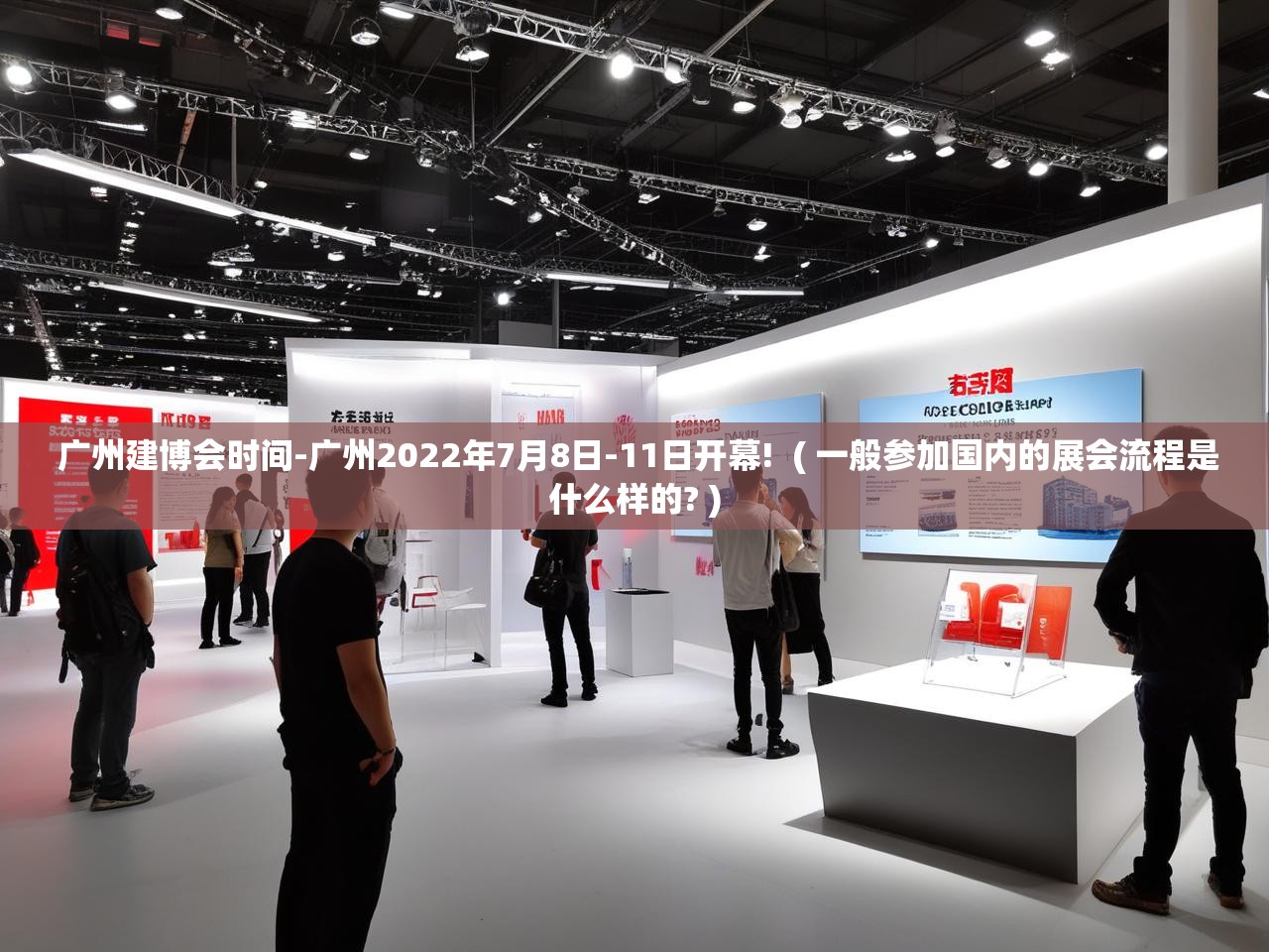  广州建博会时间-广州2022年7月8日-11日开幕!  ( 一般参加国内的展会流程是什么样的? )