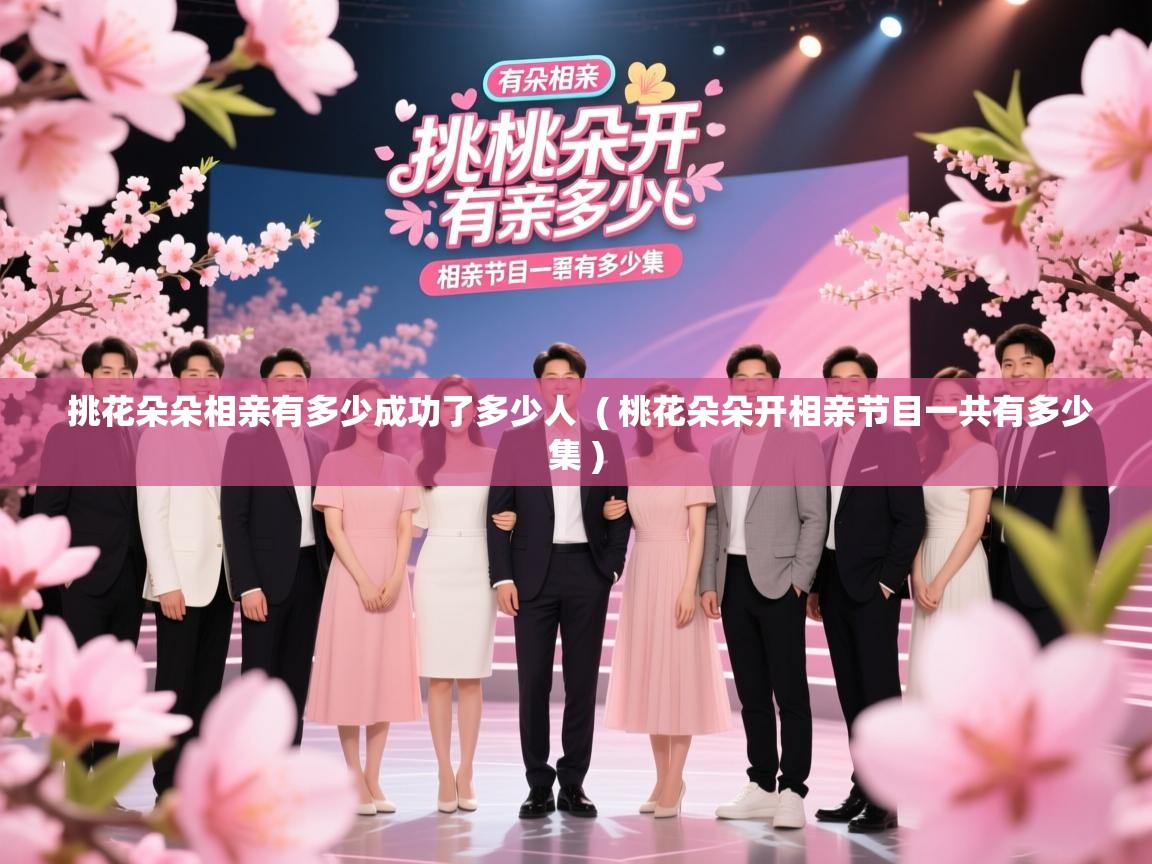 挑花朵朵相亲有多少成功了多少人 ( 桃花朵朵开相亲节目一共有多少集 ) 挑花朵朵相亲有多少成功了多少人 ( 桃花朵朵开相亲节目一共有多少集 )