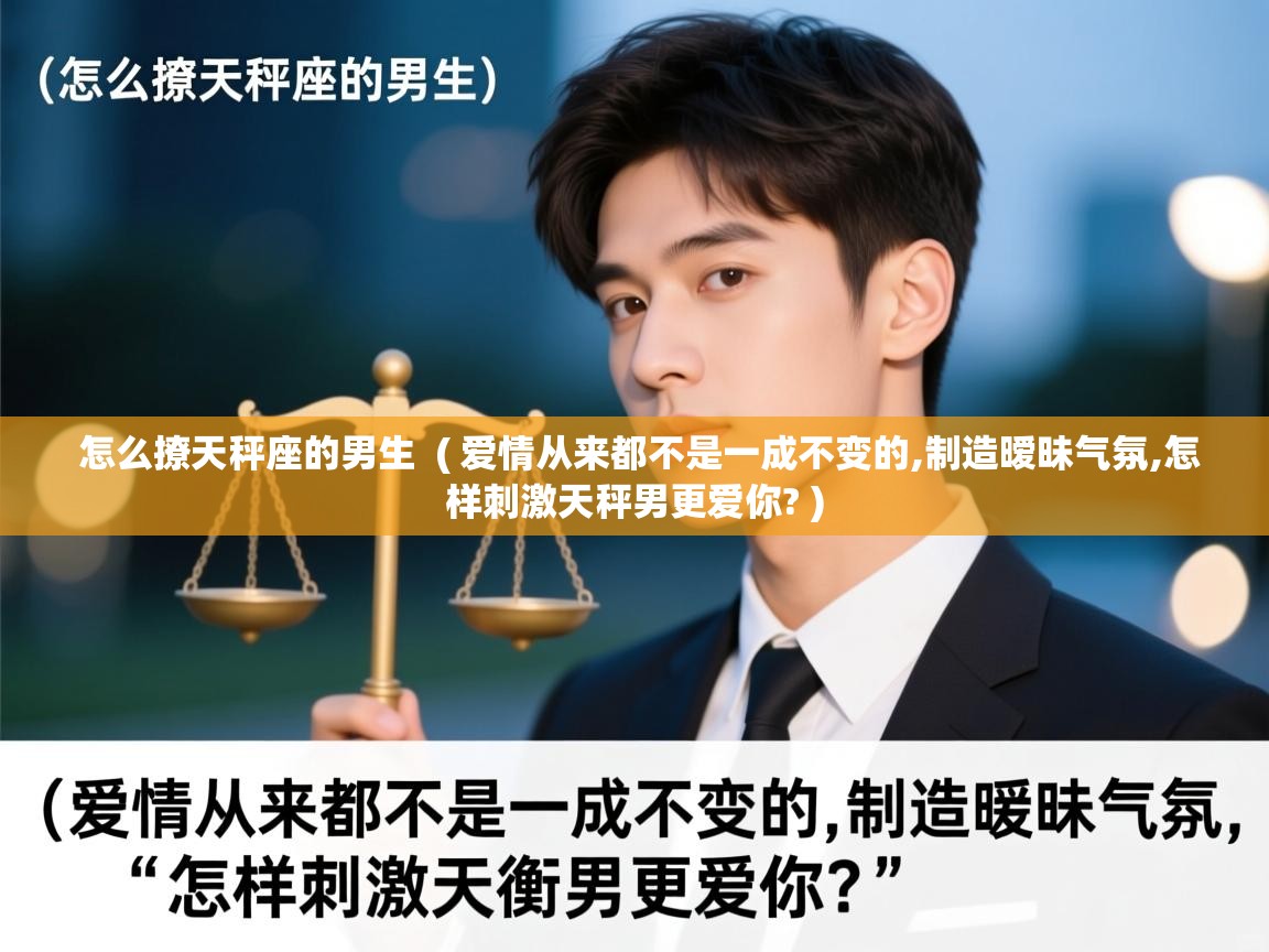  怎么撩天秤座的男生  ( 爱情从来都不是一成不变的,制造暧昧气氛,怎样刺激天秤男更爱你? )