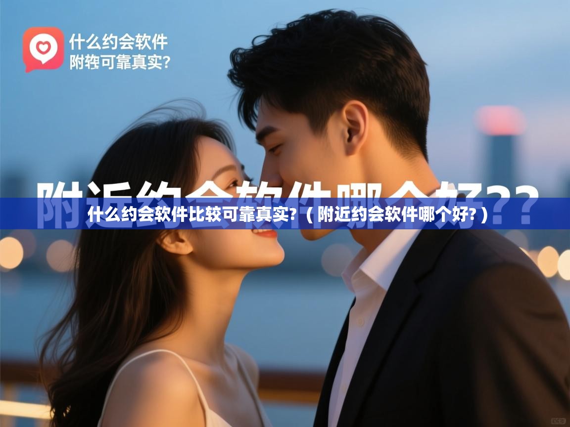 什么约会软件比较可靠真实?  ( 附近约会软件哪个好? )