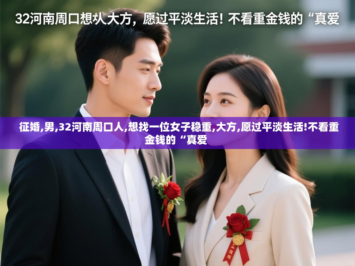  征婚,男,32河南周口人,想找一位女子稳重,大方,愿过平淡生活!不看重金钱的“真爱 
