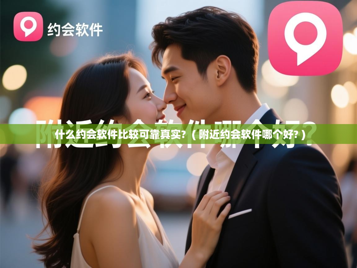  什么约会软件比较可靠真实?  ( 附近约会软件哪个好? )