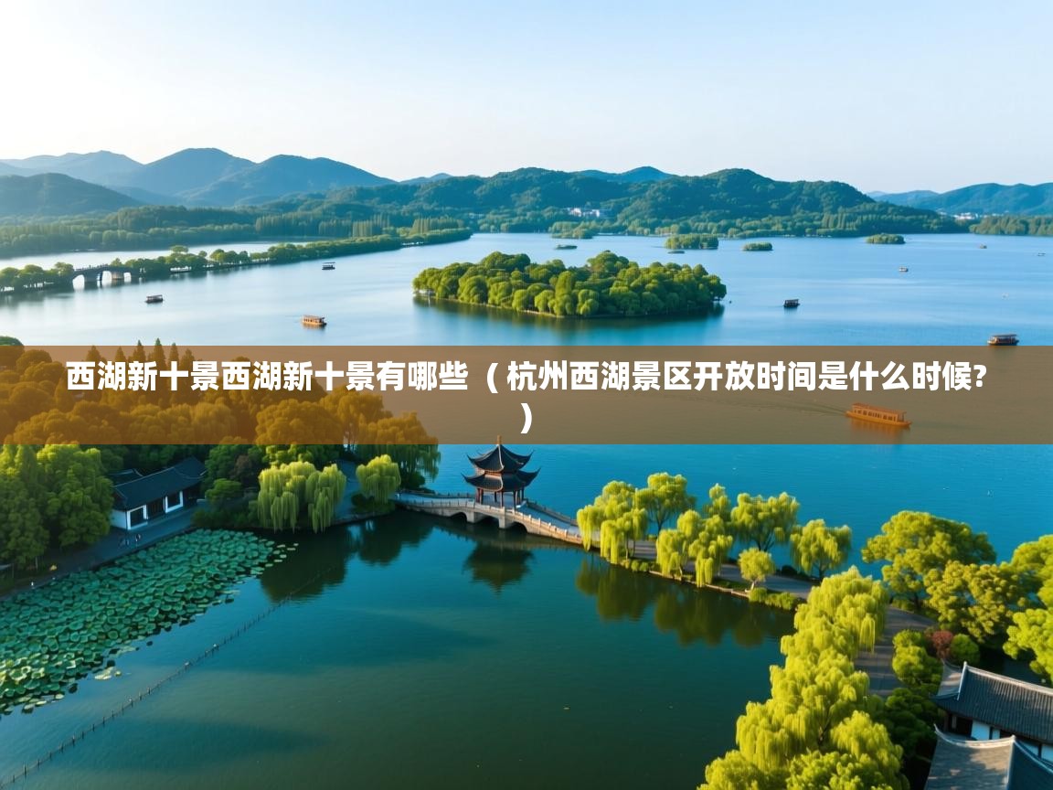  西湖新十景西湖新十景有哪些  ( 杭州西湖景区开放时间是什么时候? )