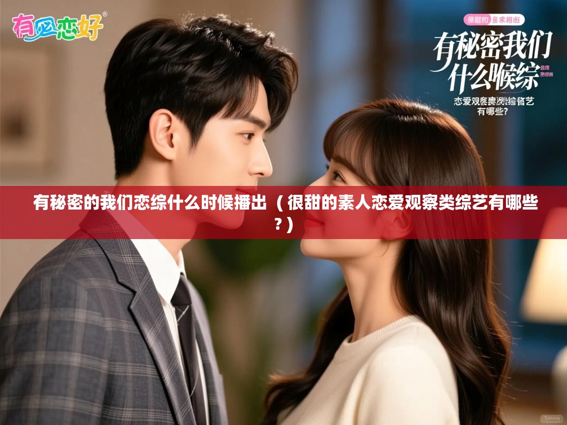  有秘密的我们恋综什么时候播出  ( 很甜的素人恋爱观察类综艺有哪些? )