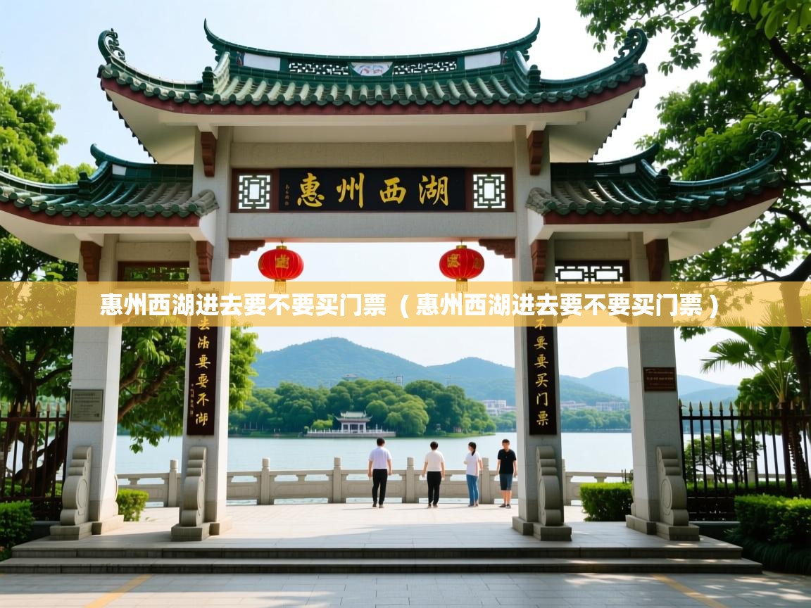  惠州西湖进去要不要买门票  ( 惠州西湖进去要不要买门票 )