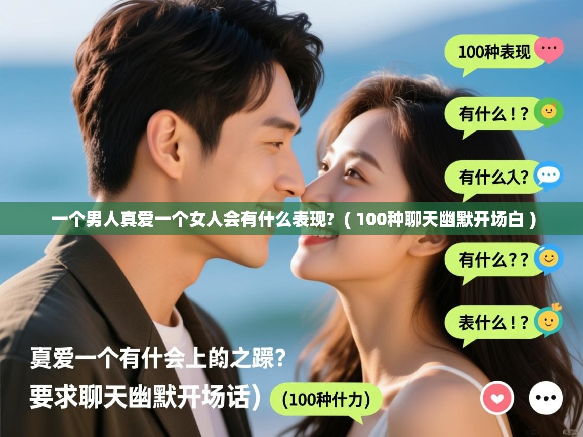  一个男人真爱一个女人会有什么表现?  ( 100种聊天幽默开场白 )