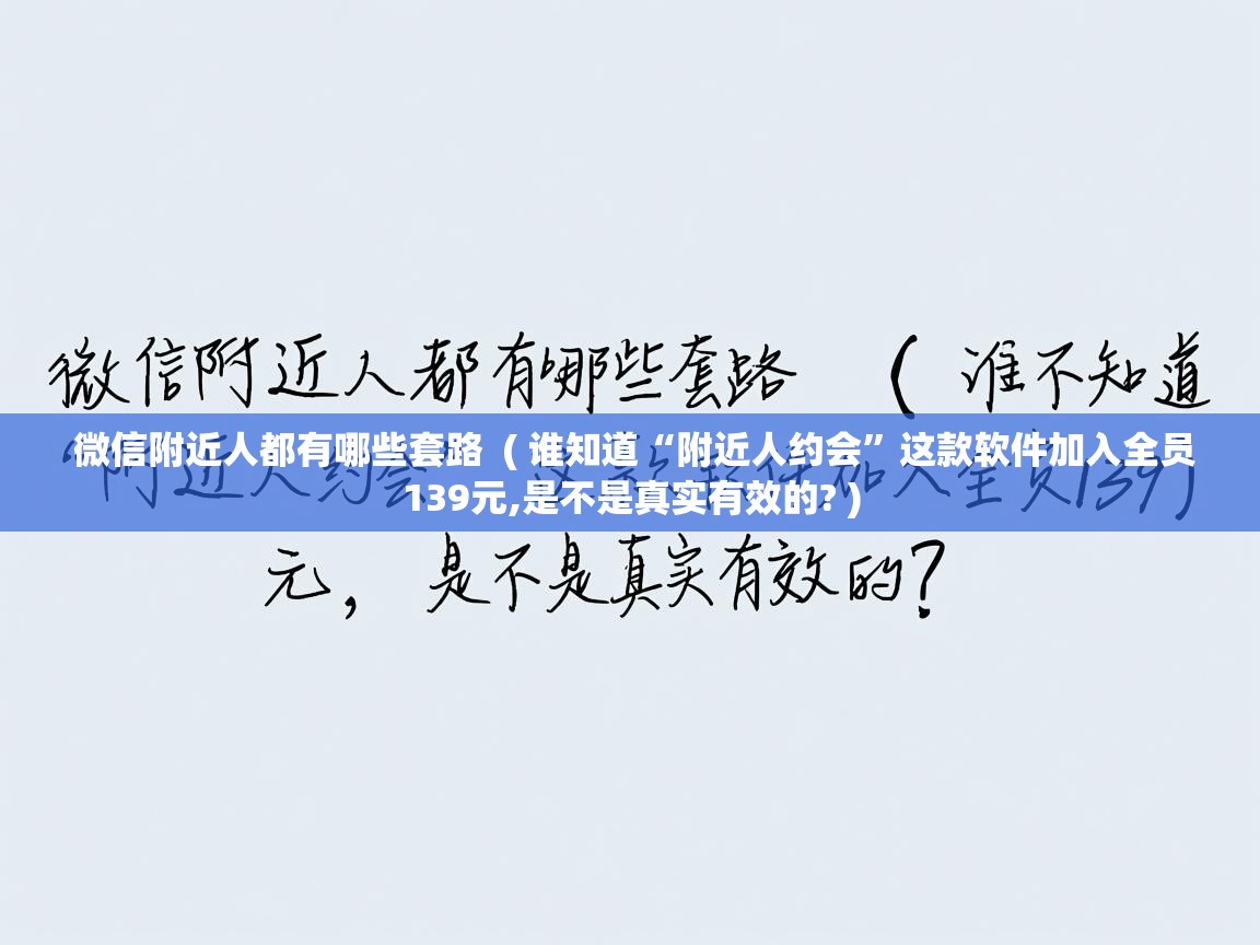  微信附近人都有哪些套路  ( 谁知道“附近人约会”这款软件加入全员139元,是不是真实有效的? )