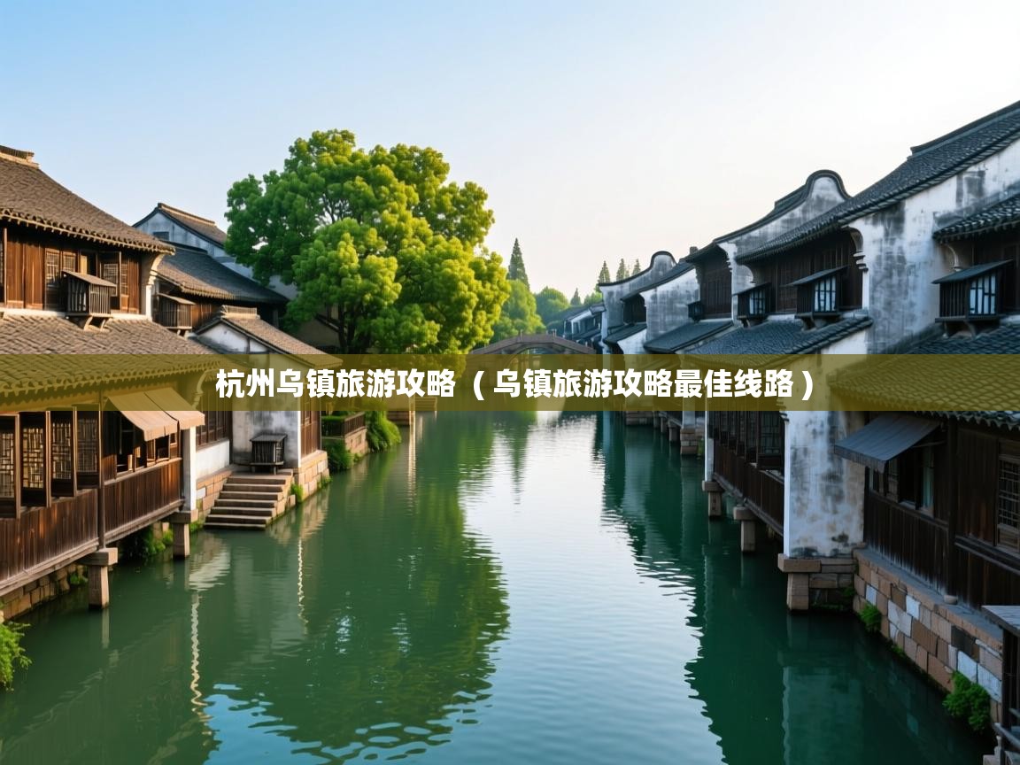  杭州乌镇旅游攻略  ( 乌镇旅游攻略最佳线路 )