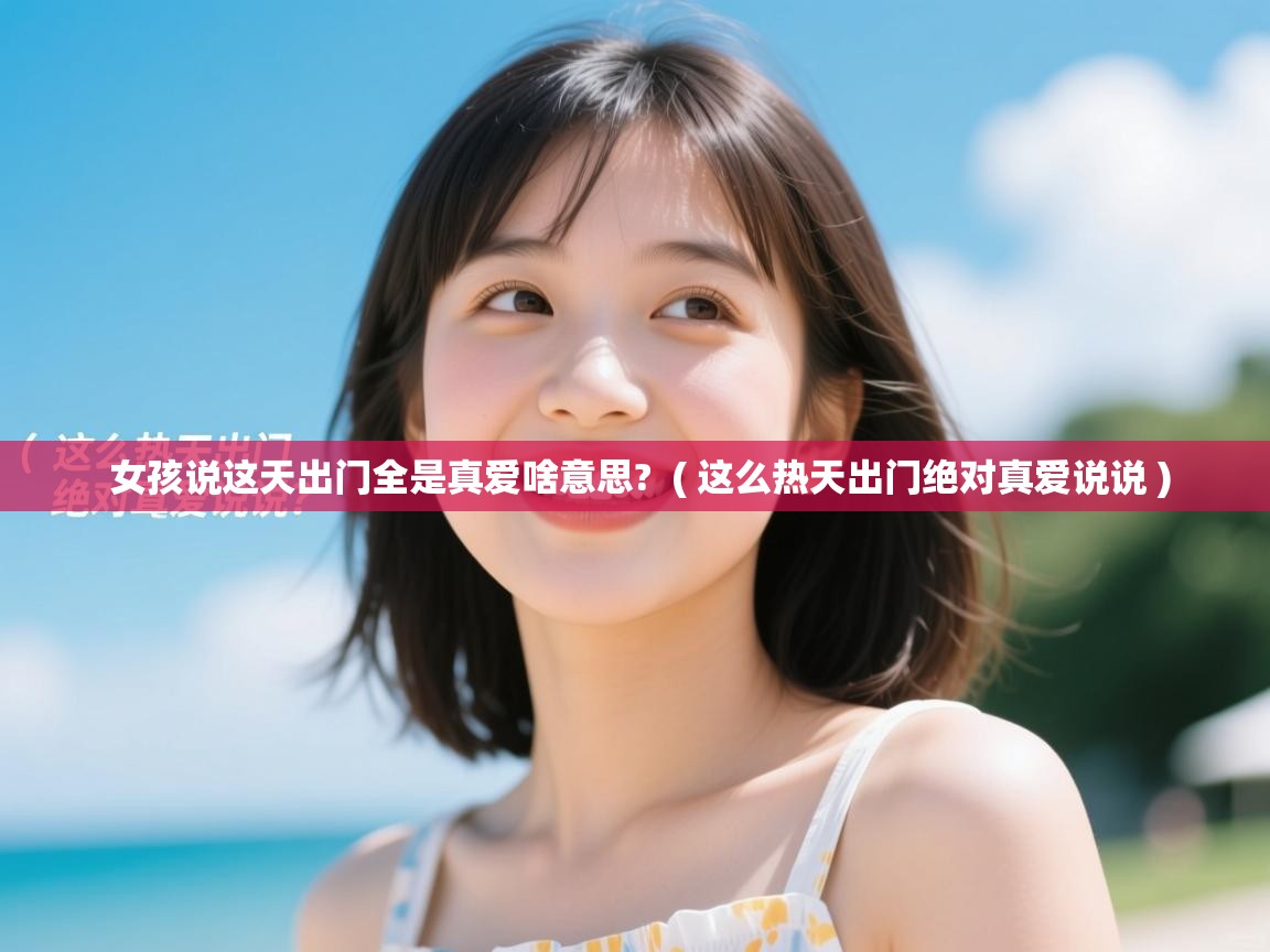  女孩说这天出门全是真爱啥意思?  ( 这么热天出门绝对真爱说说 )