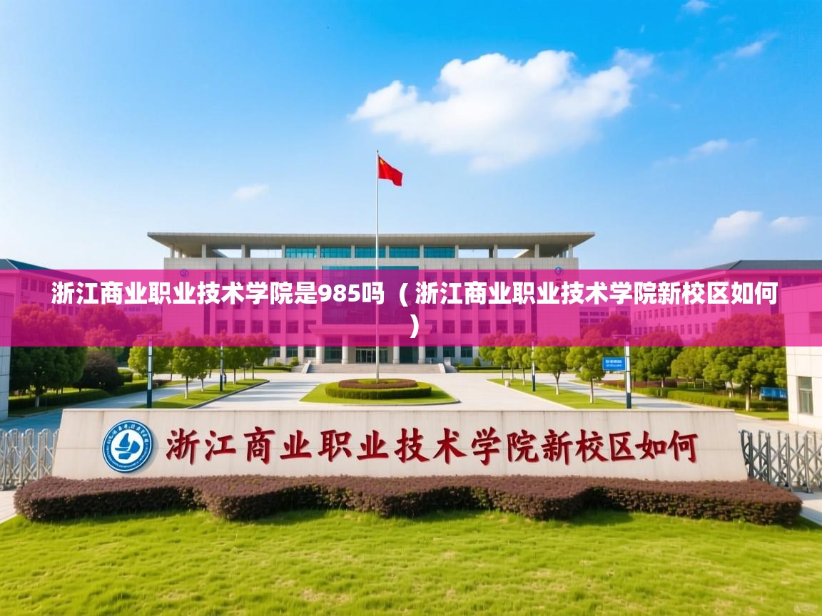  浙江商业职业技术学院是985吗  ( 浙江商业职业技术学院新校区如何 )