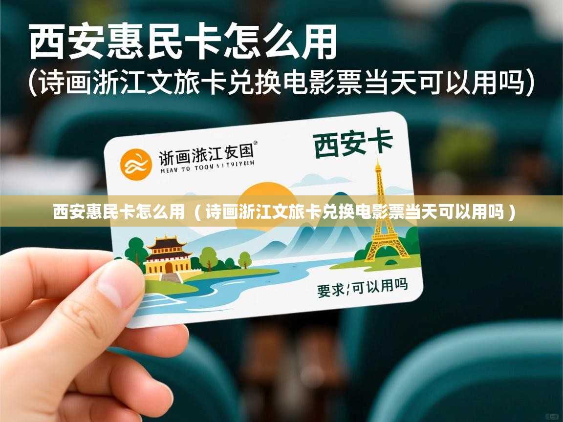  西安惠民卡怎么用  ( 诗画浙江文旅卡兑换电影票当天可以用吗 )