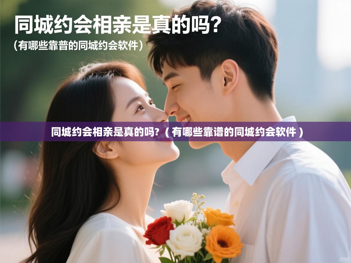  同城约会相亲是真的吗?  ( 有哪些靠谱的同城约会软件 )