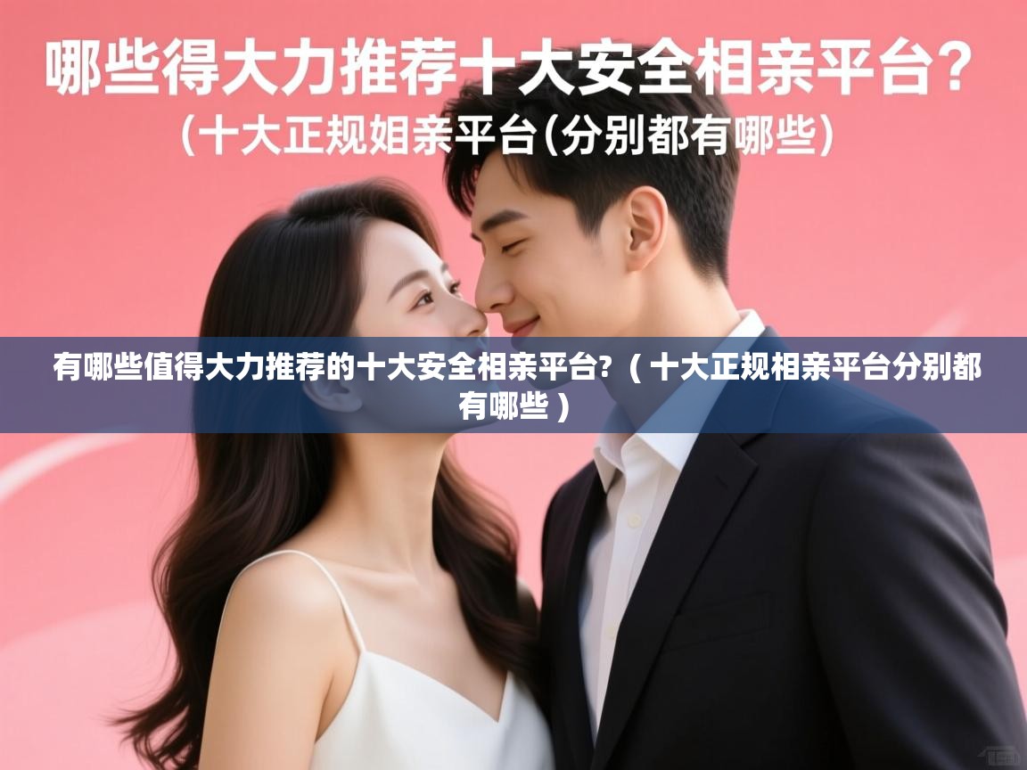  有哪些值得大力推荐的十大安全相亲平台?  ( 十大正规相亲平台分别都有哪些 )
