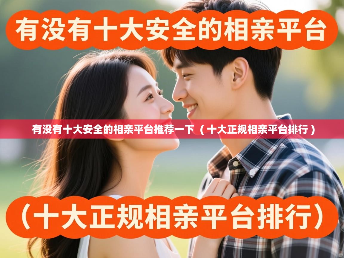  有没有十大安全的相亲平台推荐一下  ( 十大正规相亲平台排行 )